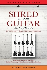  Tommy Gordon - Shred on Your Guitar Like a Demi-God: A Cheat Sheet Book to Maximize Guitar Practicing, Guitar Lessons, and Jam Sessions - Guitar Practicing Guide.