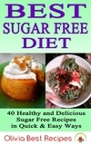  Olivia Best Recipes - Best Sugar Free Diet: 40 Healthy and Delicious Sugar Free Recipes in Quick &amp; Easy Ways.