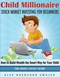  Alex Nkenchor Uwajeh - Child Millionaire: Stock Market Investing for Beginners - How to Build Wealth the Smart Way for Your Child - The Basic Little Guide.