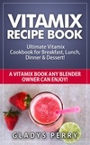  Gladys Perry - Vitamix Recipe Book: Ultimate Vitamix Cookbook for Breakfast, Lunch, Dinner &amp; Dessert! Vitamix Recipes? Yes! But not just for Vitamix Blenders! A Vitamix Book Any Blender Owner Can Enjoy!.