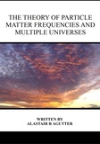  Alastair R Agutter - The Theory of Particle Matter Frequencies and Multiple Universes.