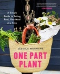 Jessica Murnane - One Part Plant - A Simple Guide to Eating Real, One Meal at a Time.