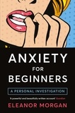 Eleanor Morgan - Anxiety for Beginners - A Personal Investigation.