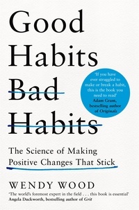Wendy Wood - Good Habits, Bad Habits - How to Make Positive Changes That Stick.