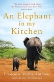 Françoise Malby-Anthony et Katja Willemsen - An Elephant in My Kitchen - What the Herd Taught Me about Love, Courage and Survival.