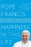 Pope Francis - Happiness in This Life - A Passionate Meditation on Material Existence and the Meaning of Life.