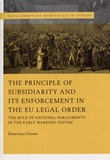 Katarzyna Granat - The Principle of Subsidiarity and its Enforcement in the EU Legal Order - The Role of National Parliaments in the Early Warning System.