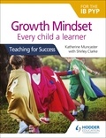 Katherine Muncaster et Shirley Clarke - Growth Mindset for the IB PYP: Every child a learner - Teaching for Success.