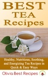  Olivia Best Recipes - Best Tea Recipes: Healthy, Nutritious, Soothing, and Energizing Tea Recipes in Quick &amp; Easy Ways.