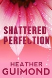  Heather Guimond - Shattered Perfection (The Perfection Series Book 1) - The Perfection Series, #1.