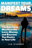  A.W. O'Connor - Manifest Your Dreams - The Secret to Manifest the Love, Money, and Success You Desire in Your Life.