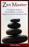  Dylan Barry - Zen Master: A Complete Guide of Zen Buddhism to Achieve Happiness and Peacefulness in Life.