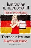  Polyglot Planet Publishing - Imparare il tedesco III - Testi paralleli - Racconti Brevi (Tedesco e Italiano).