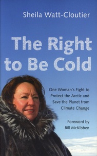Sheila Watt-Cloutier - The Right to Be Cold - One Woman's Fight to Protect the Arctic and Save the Planet from Climate Change.