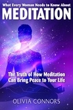  Olivia Connors - What Every Woman Needs to Know About Meditation - The Truth of How Meditation Can Bring Peace to Your Life.