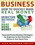  Alex Nkenchor Uwajeh - Business: How to Quickly Make Real Money - Effective Methods to Make More Money: Easy and Proven Business Strategies for Beginners to Earn Even More Money in Your Spare Time.