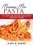  Mary B. Baker - Mamma Mia Pasta - 20+ Simple And Delicious Pasta Recipes Under 500 Calories.