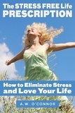  A.W. O'Connor - The Stress Free Life Prescription - How to Eliminate Stress and Love Your Life.