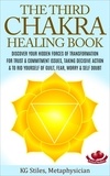 KG STILES - The Third Chakra Healing Book - Discover Your Hidden Forces of Transformation For Trust &amp; Commitment Issues, Taking Decisive Action &amp; To Rid Yourself of Guilt, Fear, Worry &amp; Self Doubt - Chakra Healing.