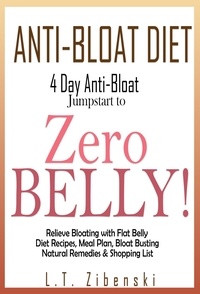  L.T. Zibenski - Anti-bloat Diet: 4 Day Anti-Bloat Jumpstart to Zero Belly! Relieve Bloating with Flat Belly Diet Recipes, Meal Plan, Bloat Busting Natural Remedies and Shopping List - Flat Belly Diet Book, Zero Belly Diet Recipes.