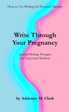  Adrienne M. Clark - Write Through Your Pregnancy: Journal Writing Prompts for Expectant Mothers - How to Use Writing for Personal Therapy, #2.