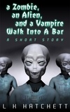  L.K. Hatchett - A Zombie, An Alien, and A Vampire Walk Into A Bar.
