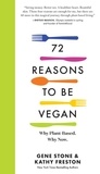 Gene Stone et Kathy Freston - 72 Reasons to Be Vegan - Why Plant-Based. Why Now..