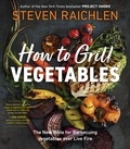 Steven Raichlen - How to Grill Vegetables - The New Bible for Barbecuing Vegetables over Live Fire.