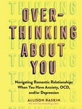 Allison Raskin - Overthinking About You - Navigating Romantic Relationships When You Have Anxiety, OCD, and/or Depression.