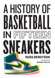 Russ Bengtson - A History of Basketball in Fifteen Sneakers.