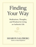 Sharon Salzberg - Finding Your Way - Meditations, Thoughts, and Wisdom for Living an Authentic Life.