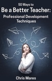  Chris Mares - 50 Ways to Be a Better Teacher: Professional Development Techniques.