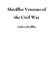 walter shreffler - Shreffler Veterans of the Civil War.