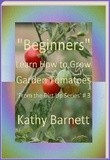  Kathy Barnett - "Beginners" How to Grow Garden Tomatoes - : From the Dirt Up Series, #3.