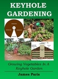  James Paris - Keyhole Gardening: An Introduction To Growing Vegetables In A Keyhole Garden.