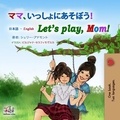 Shelley Admont et  KidKiddos Books - ママ、いっしょにあそぼう！ Let’s Play, Mom! - Japanese English Bilingual Collection.