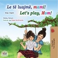  Shelley Admont et  KidKiddos Books - Le të luajmë, mami! Let’s Play, Mom! - Albanian English Bilingual Collection.