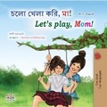 Shelley Admont et  KidKiddos Books - চলো খেলা করি, মা! Let’s Play, Mom! - Bengali English Bilingual Collection.