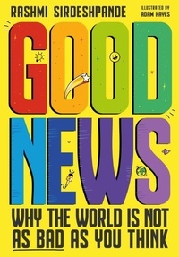 Rashmi Sirdeshpande et Adam Hayes - Good News - Why the World is Not as Bad as You Think. Shortlisted for the Blue Peter Book Awards 2022.