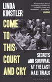 Linda Kinstler - Come to This Court and Cry - Secrets and Survival at the Last Nazi Trials.