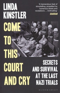 Linda Kinstler - Come to This Court and Cry - Secrets and Survival at the Last Nazi Trials.
