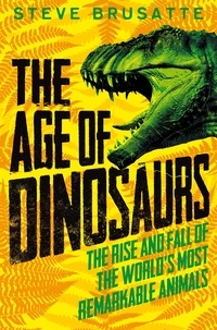 Steve Brusatte - The Age of Dinosaurs: The Rise and Fall of the World's Most Remarkable Animals.