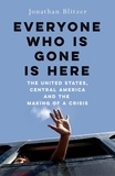 Jonathan Blitzer - Everyone Who Is Gone Is Here - The United States, Central America, and the Making of a Crisis.