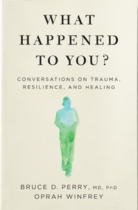 Oprah Winfrey et Dr Bruce Perry - What Happened to You? - Conversations on Trauma, Resilience, and Healing.