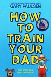 Gary Paulsen - How to Train Your Dad.