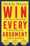 Mehdi Hasan - Win Every Argument - The Art of Debating, Persuading and Public Speaking.