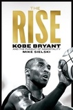 Mike Sielski - The Rise. - Kobe Bryant and the Pursuit of Immortality.