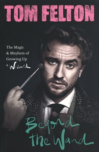 Tom Felton - Beyond the Wand - The Magic and Mayhem of Growing Up a Wizard.