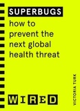 Victoria Turk - Superbugs (WIRED guides) - How to prevent the next global health threat.