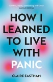 Claire Eastham - How I Learned to Live With Panic - an honest and intimate exploration on how to cope with panic attacks.